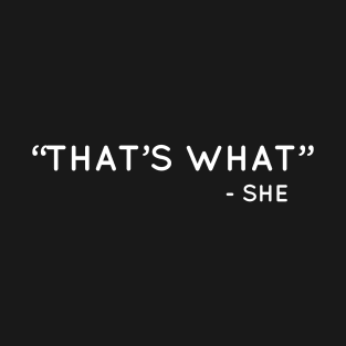 "That's what" - she T-Shirt