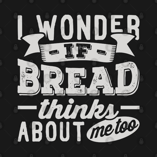 I Wonder if Bread Thinks About Me Too by BramCrye