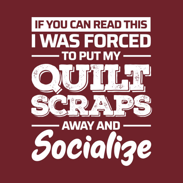 If You Can Read This, I was Forced to Put My Quilt Scraps Away and Socialize by zeeshirtsandprints