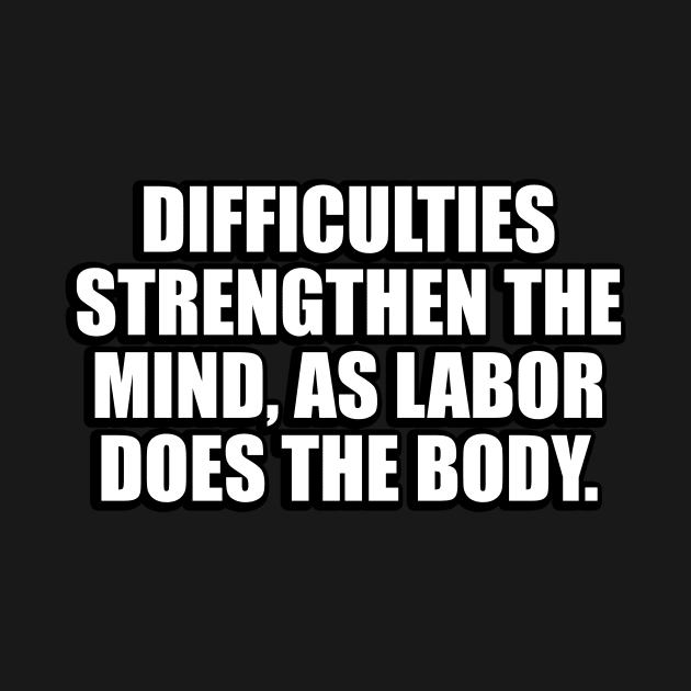 Difficulties strengthen the mind, as labor does the body by DinaShalash