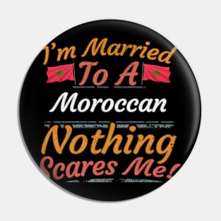 I'm Married To A Moroccan Nothing Scares Me - Gift for Moroccan From Morocco Africa,Northern Africa, Pin