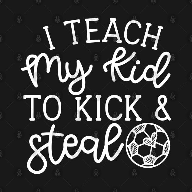 I Teach My Kid To Kick And Steal Soccer Mom Boys Girls Cute Funny by GlimmerDesigns
