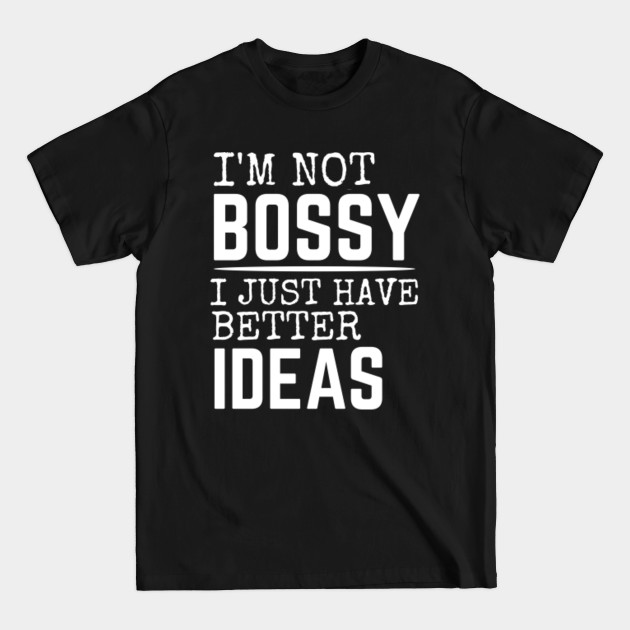 Discover I'm Not Bossy I Just Have Better Ideas - Im Not Bossy - T-Shirt