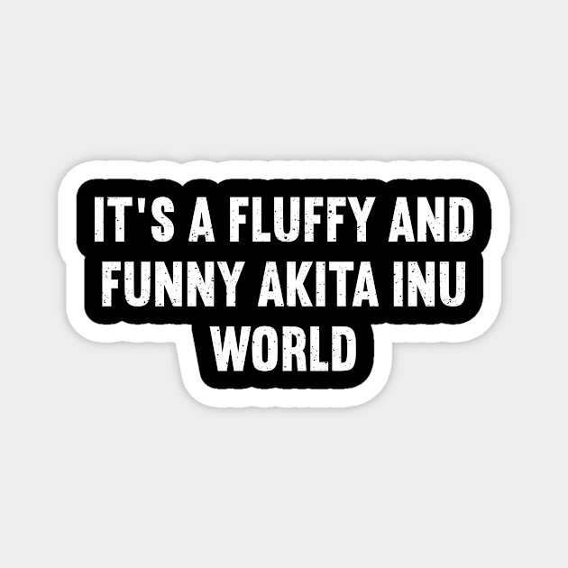 It's a Fluffy and Funny Akita Inu World Magnet by trendynoize