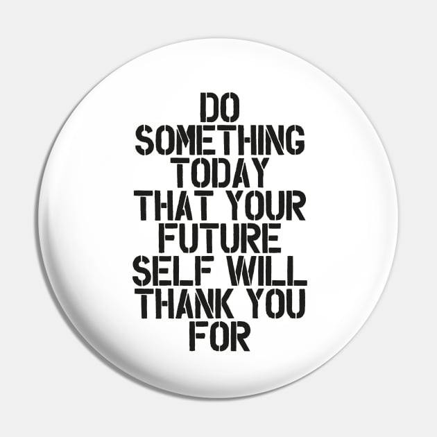 Do Something Today That Your Future Self Will Thank You For in Black and White Pin by MotivatedType