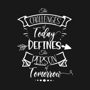 The Challenges of Today Defines the Person of Tomorrow Life Quote T-Shirt