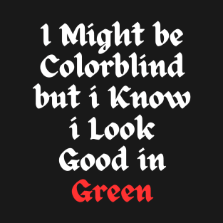 i might be colorblind but i know i look good in green T-Shirt