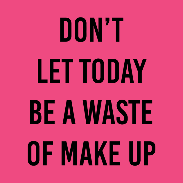 don't waste makeup by ilovemyshirt