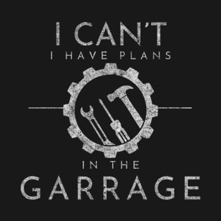 I Can't I Have Plans In The Garage, Work Bench Shirts, Mechanics Shirts, Dad Shirt, Father's Day Gift, Handyman Gifts, Car Lover Shirts T-Shirt