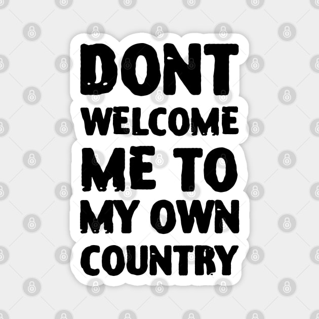 Dont Welcome Me To My Own Country Magnet by zofry's life