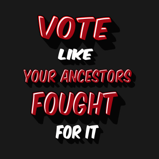 Vote Like Your Ancestors Fought For it T-Shirt