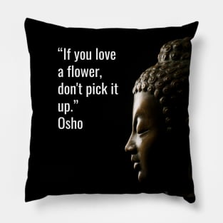 Quotes for Life - Osho. If you love a flower, don't pick it up Pillow