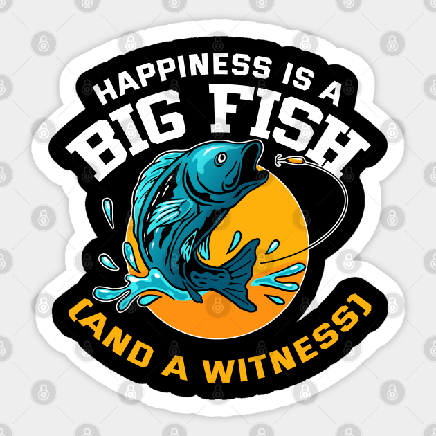 Happiness is A Big Fish And A Witness - Happiness Is A Big Fish And A Witness - Sticker | TeePublic Happiness is A Big Fish And A Witness - Happiness Is A Big Fish And A Witness - Sticker | TeePublic