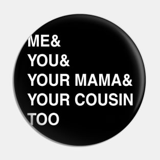 ME YOU YOUR MAMA TOO Pin