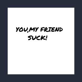 You My Friend Suck T-Shirt