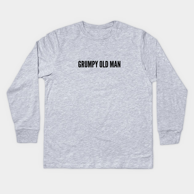 Cute Grumpy Old Man Funny Joke Statement Humor Slogan Quotes Saying Adult Kinder Long Sleeve T Shirt Teepublic De