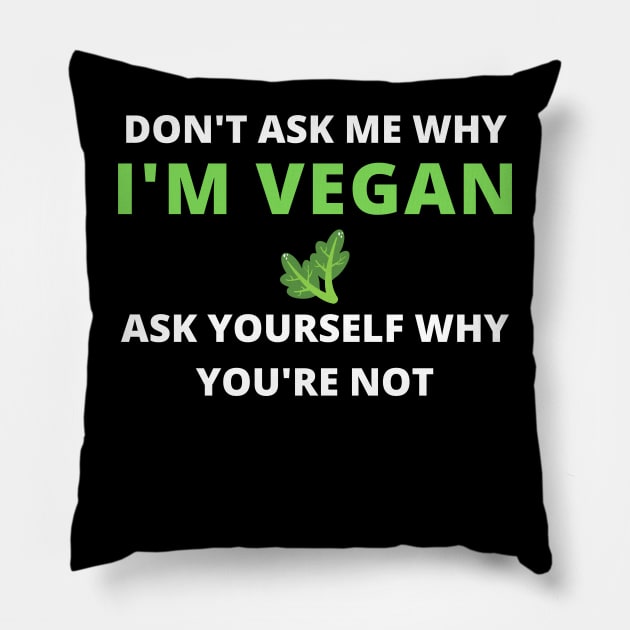 DON'T ASK ME WHY I'M VEGAN ASK YOURSELF WHY YOU ARE NOT , vegan quote, vegans shirt ,vegan and plants Pillow by flooky