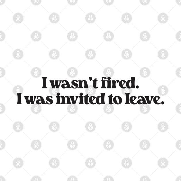 I Wasn't Fired I Was Invited To Leave- Funny Work Quote 2.0 by Vector-Artist