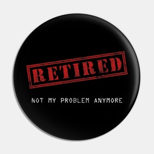 Retired Not My Problem Anymore Pin