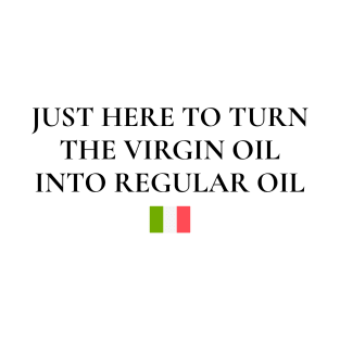 Just Here To Turn The Virgin Oil Into Regular Oil T-Shirt
