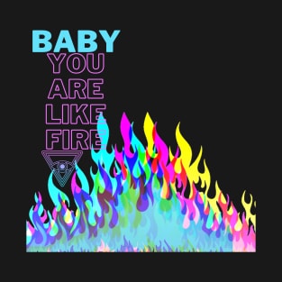 Baby you are like fire T-Shirt