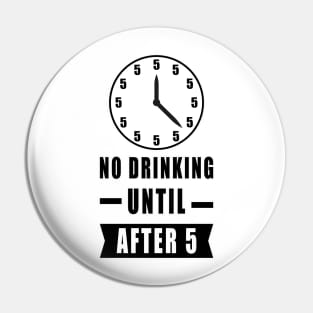 No Drinking Until After 5 - Funny Pin