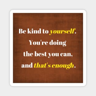 Be kind to yourself, You're doing the best you can and that's enough. Magnet