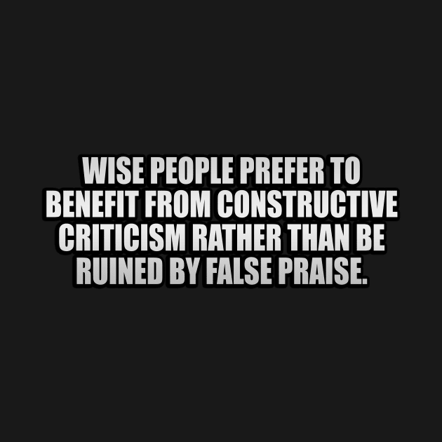 Wise people prefer to benefit from constructive criticism rather than be ruined by false praise by It'sMyTime