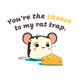 You're the cheese to my rat trap T-Shirt