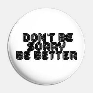 DON'T BE SORRY, BE BETTER Pin