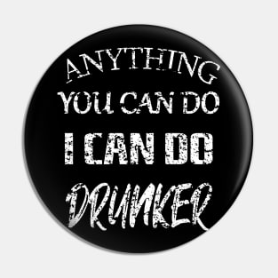 Anything You Can Do I Can Do Drunker Pin