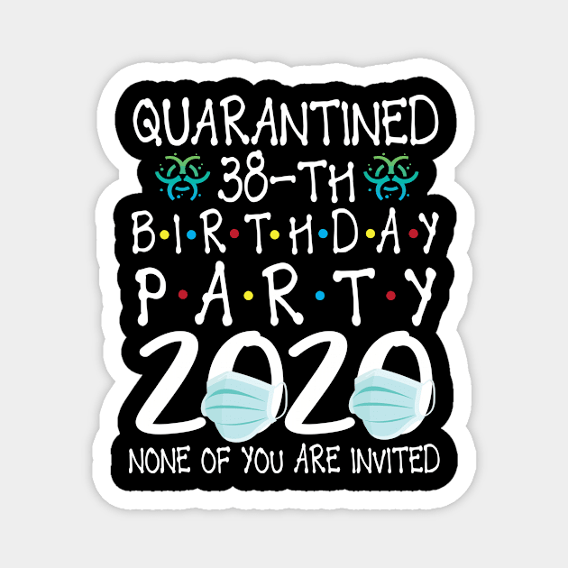 Quarantined 38th Birthday Party 2020 With Face Mask None Of You Are Invited Happy 38 Years Old Magnet by bakhanh123