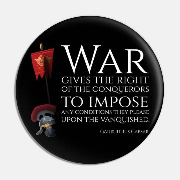 War gives the right of the conquerors to impose any conditions they please upon the vanquished - Gaius Julius Caesar Pin by Styr Designs