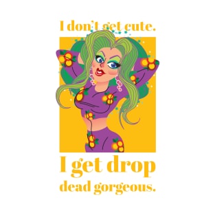 I Don't Get Cute I Get Drop Dead Gorgeous T-Shirt