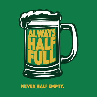 Always Half Full Never Half Empty St Patricks Day Beer Shirt T-Shirt