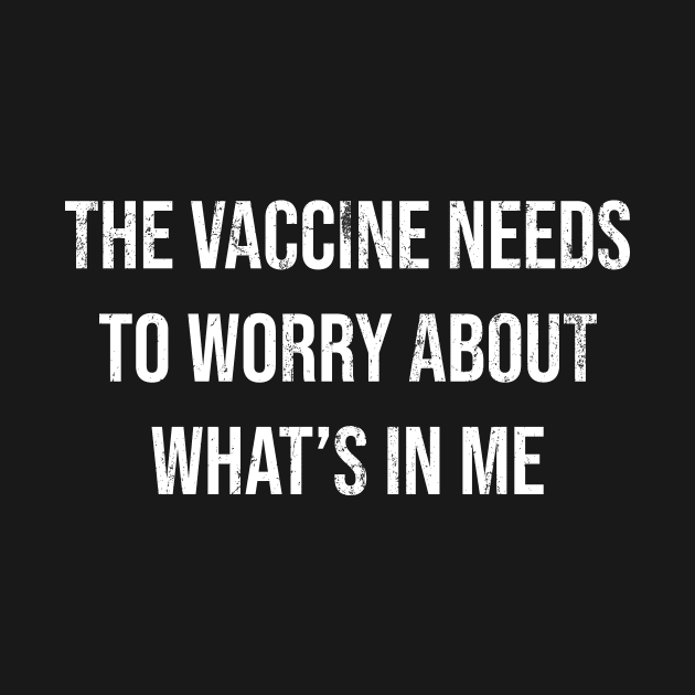 The Vaccine Needs To Worry About What’s In Me by The Shirt Genie