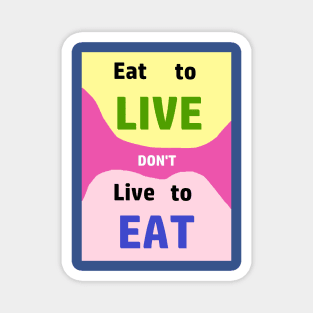 Eat to LIve, dont just live to Eat....everything Magnet