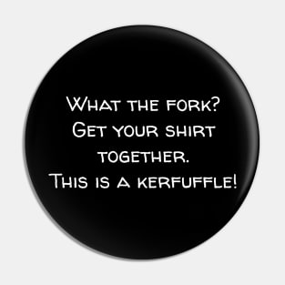 What the fork? Get your shirt together. This is a kerfuffle. Pin