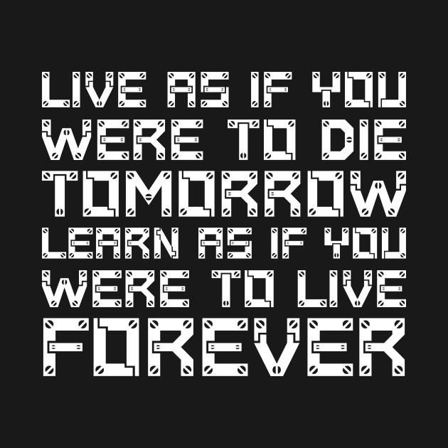 Live As If You Were To Die Tomorrow. Learn As If You Were To Live Forever white by QuotesInMerchandise