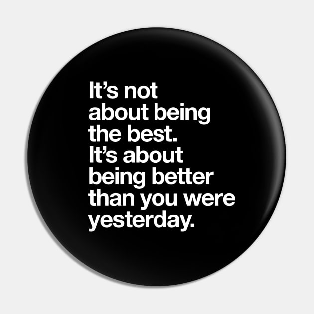 Its Not About Being the Best Its About Being Better Than You Were Yesterday Pin by MotivatedType