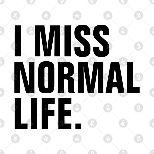 I Miss Normal Life - Black Text - Left Align by SpHu24