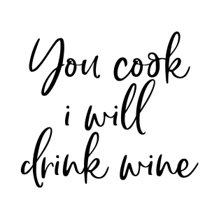 You Cook I Will Drink Wine T-Shirt
