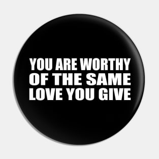 You are worthy of the same love you give Pin