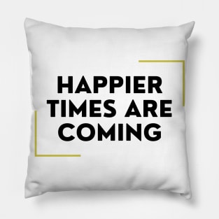 Happier Times Are Coming Pillow