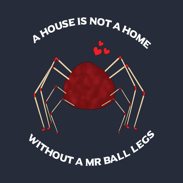 A House is Not A Home Without A Mr Ball Legs by BasicBeach