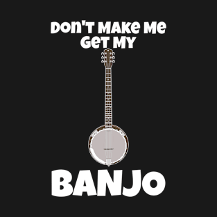 Banjo - Don't Make Me Get My Banjo T-Shirt