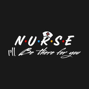 Nurse I’ll Be There For You T-Shirt