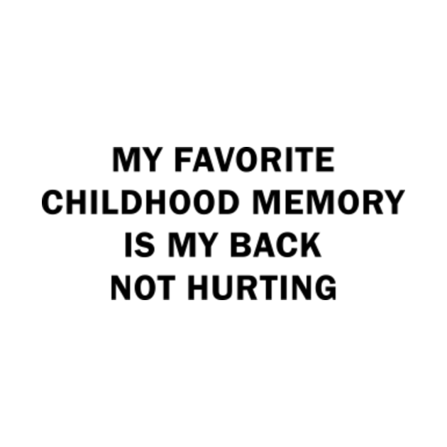 My Favorite Childhood Memory Is My Back Not Hurting My Favorite