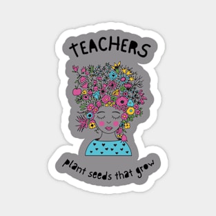 Teachers plant seeds that grow. Magnet