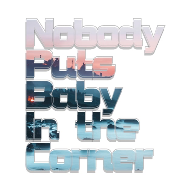 Nobody Puts Baby In the Corner by afternoontees